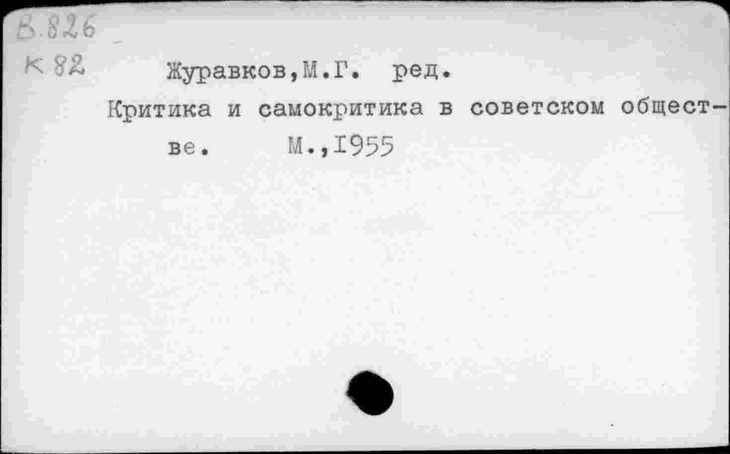 ﻿£> $3,6
к	Журавков,М.Г. ред.
Критика и самокритика в советском общест ве. М.,1955